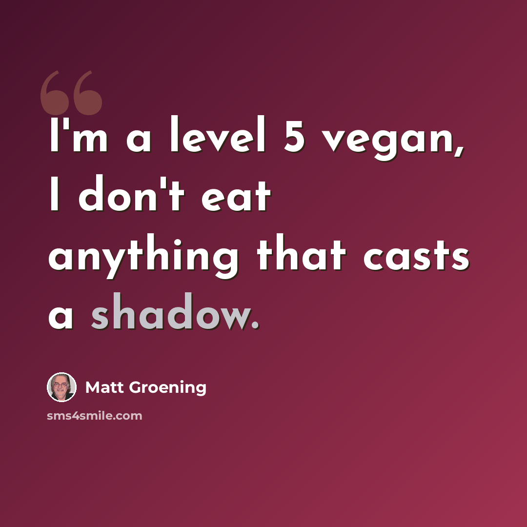 “I'm a level 5 vegan, I don't eat anything that casts a shadow.” quote by Matt Groening