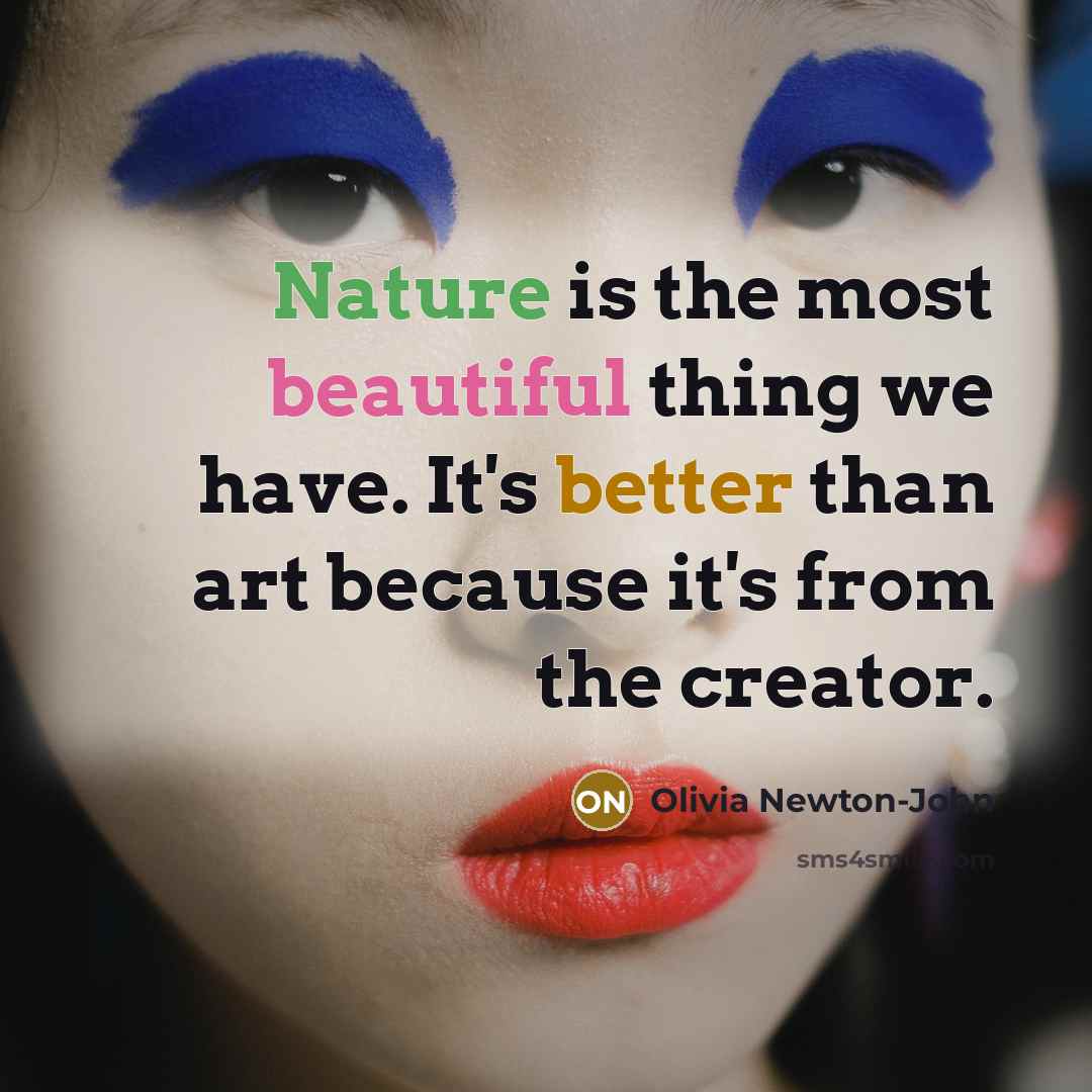 “Nature is the most beautiful thing we have. It's better than art because it's from the creator.” quote by Olivia Newton-John