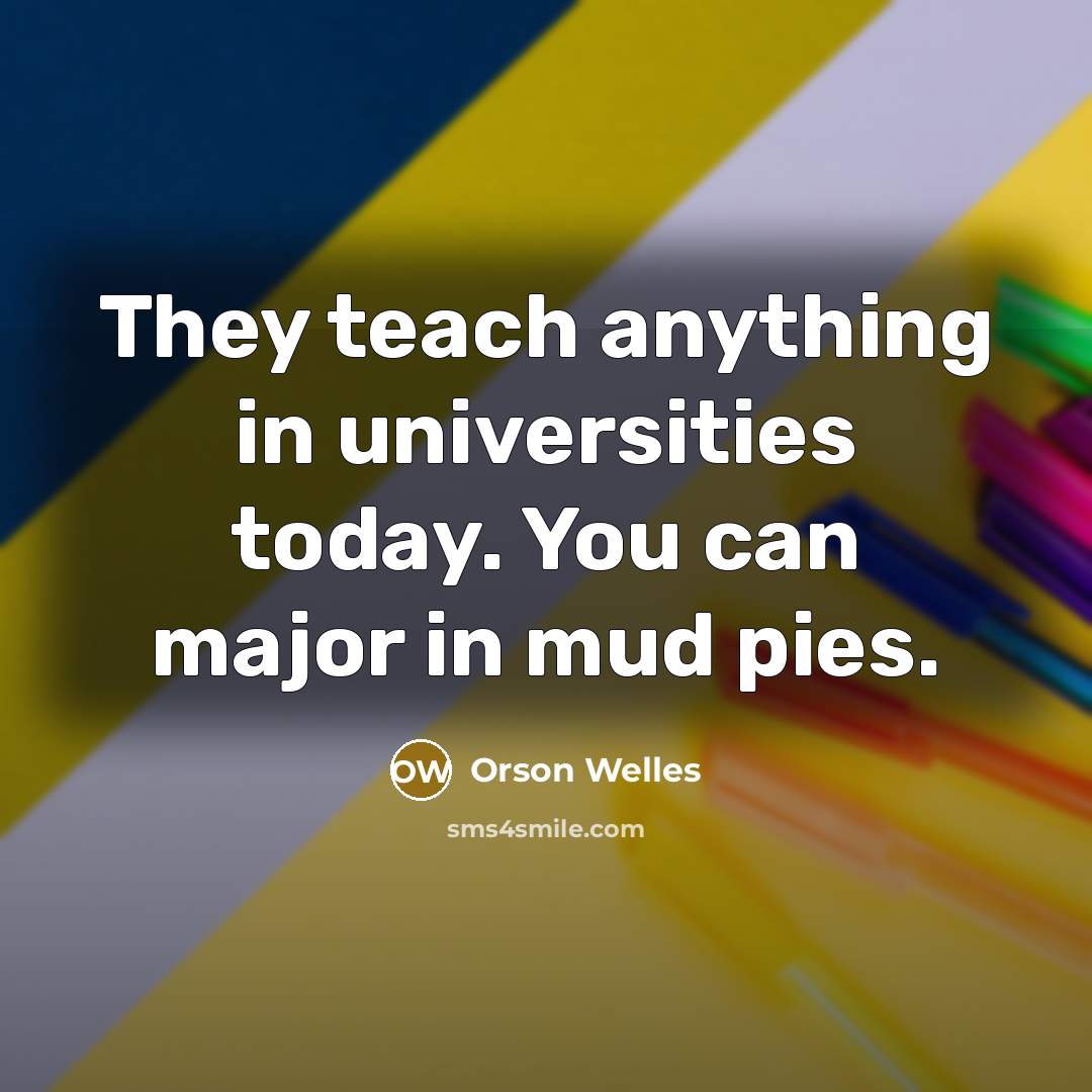 “They teach anything in universities today. You can major in mud pies.” quote by Orson Welles
