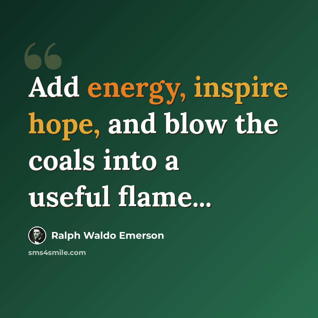 “Add energy, inspire hope, and blow the coals into a useful flame...” quote by Ralph Waldo Emerson