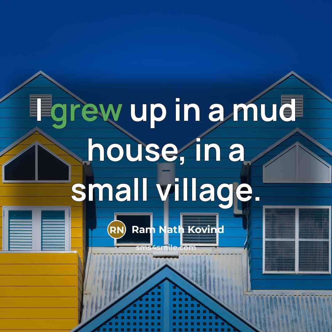“I grew up in a mud house, in a small village.” quote by Ram Nath Kovind
