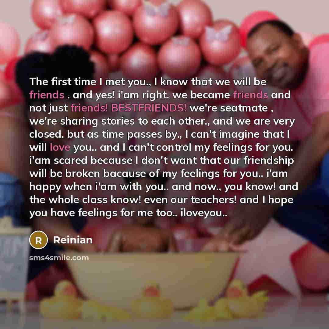 “The first time I met you., I know that we will be friends . and yes! i'am right. we became friends and not just friends! BESTFRIENDS! we're seatmate , we're sharing stories to each other., and we are very closed. but as time passes by., I can't imagine that I will love you.. and I can't control my…” quote by Reinian