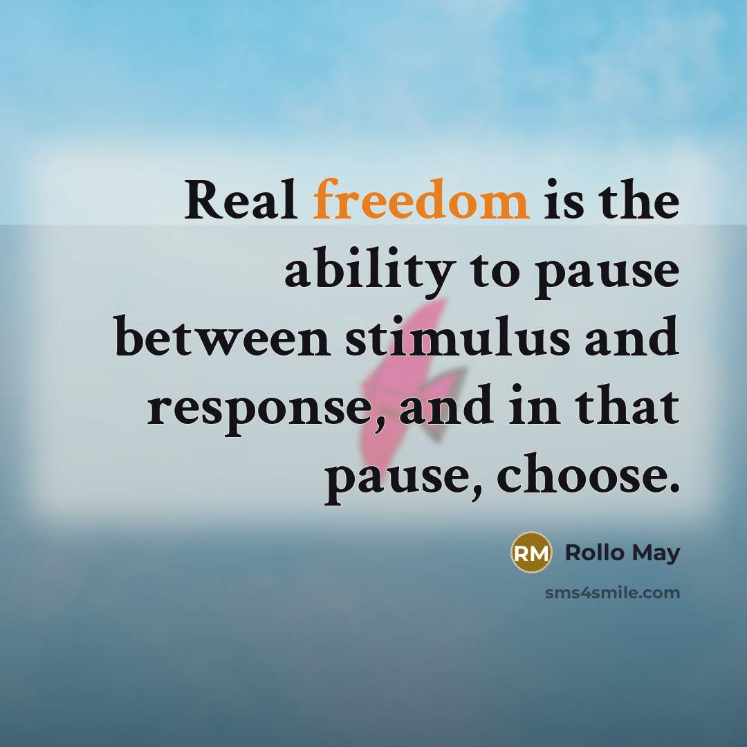“Real freedom is the ability to pause between stimulus and response, and in that pause, choose.” quote by Rollo May