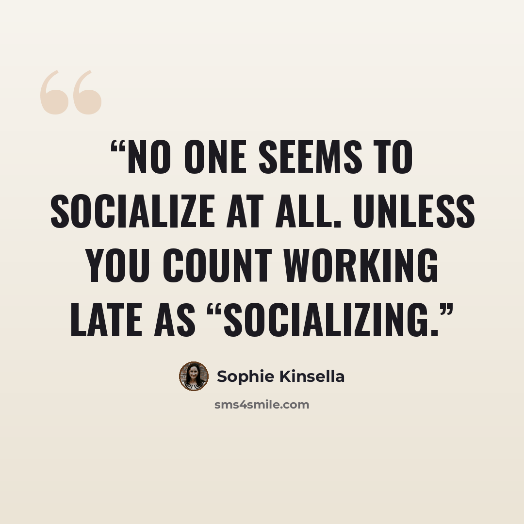 “no one seems to socialize at all. Unless you count working late as “socializing.” quote by Sophie Kinsella