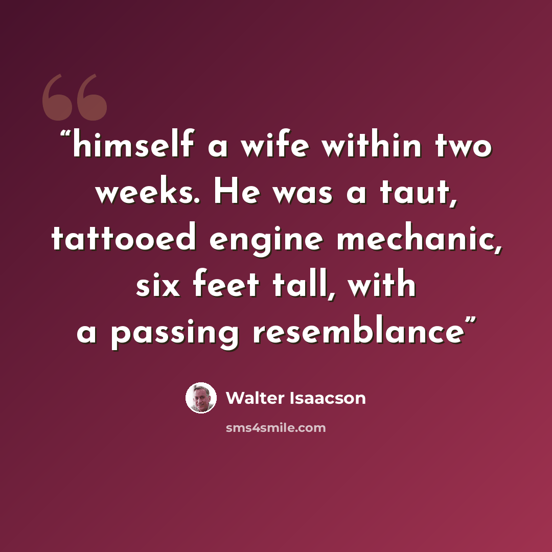 “himself a wife within two weeks. He was a taut, tattooed engine mechanic, six feet tall, with a passing resemblance” quote by Walter Isaacson
