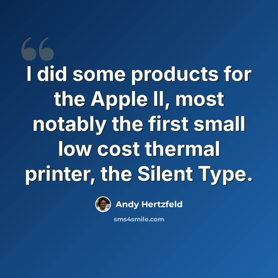 “I did some products for the Apple II, most notably the first small low cost thermal printer, the Silent Type.” quote by Andy Hertzfeld
