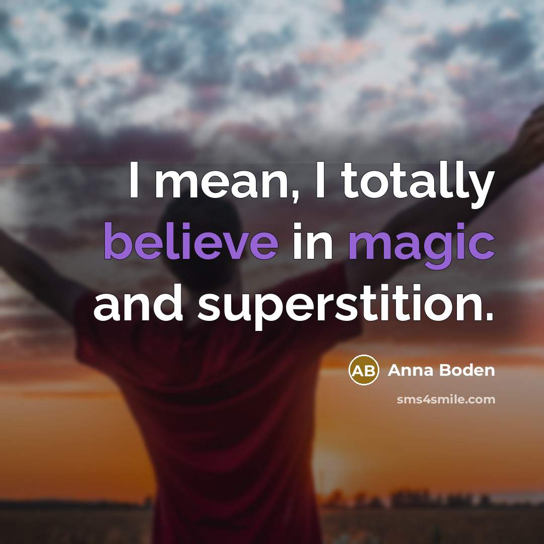 “I mean, I totally believe in magic and superstition.” quote by Anna Boden