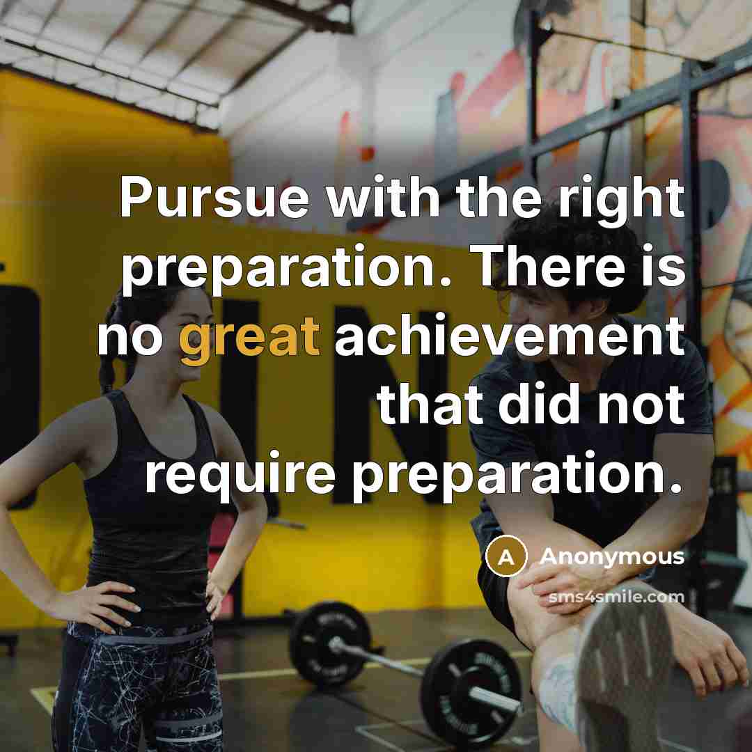 “Pursue with the right preparation. There is no great achievement that did not require preparation.” quote by Anonymous