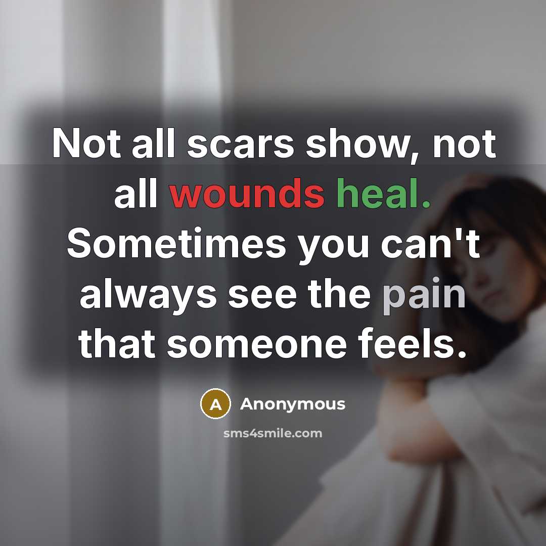 “Not all scars show, not all wounds heal. Sometimes you can't always see the pain that someone feels.” quote by Anonymous