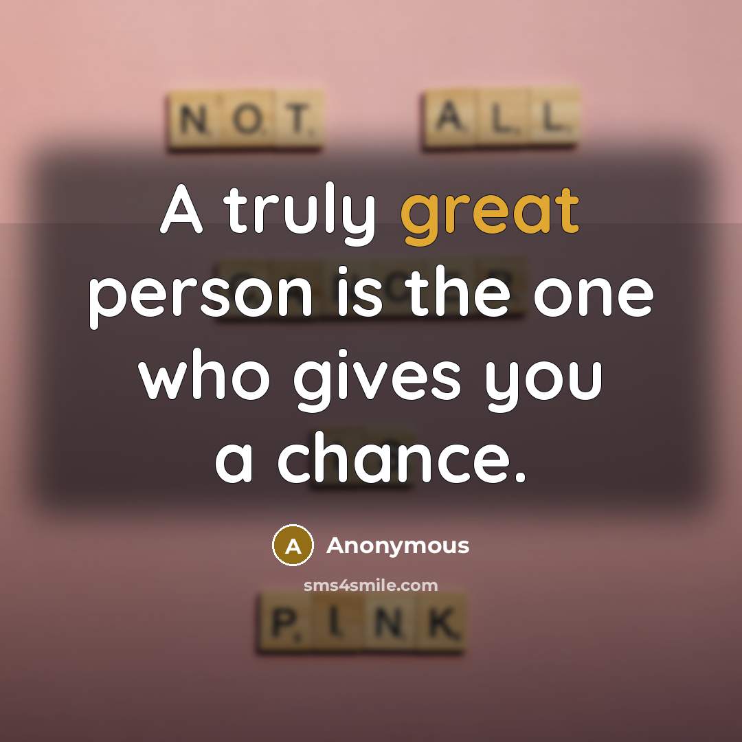 “A truly great person is the one who gives you a chance.” quote by Anonymous