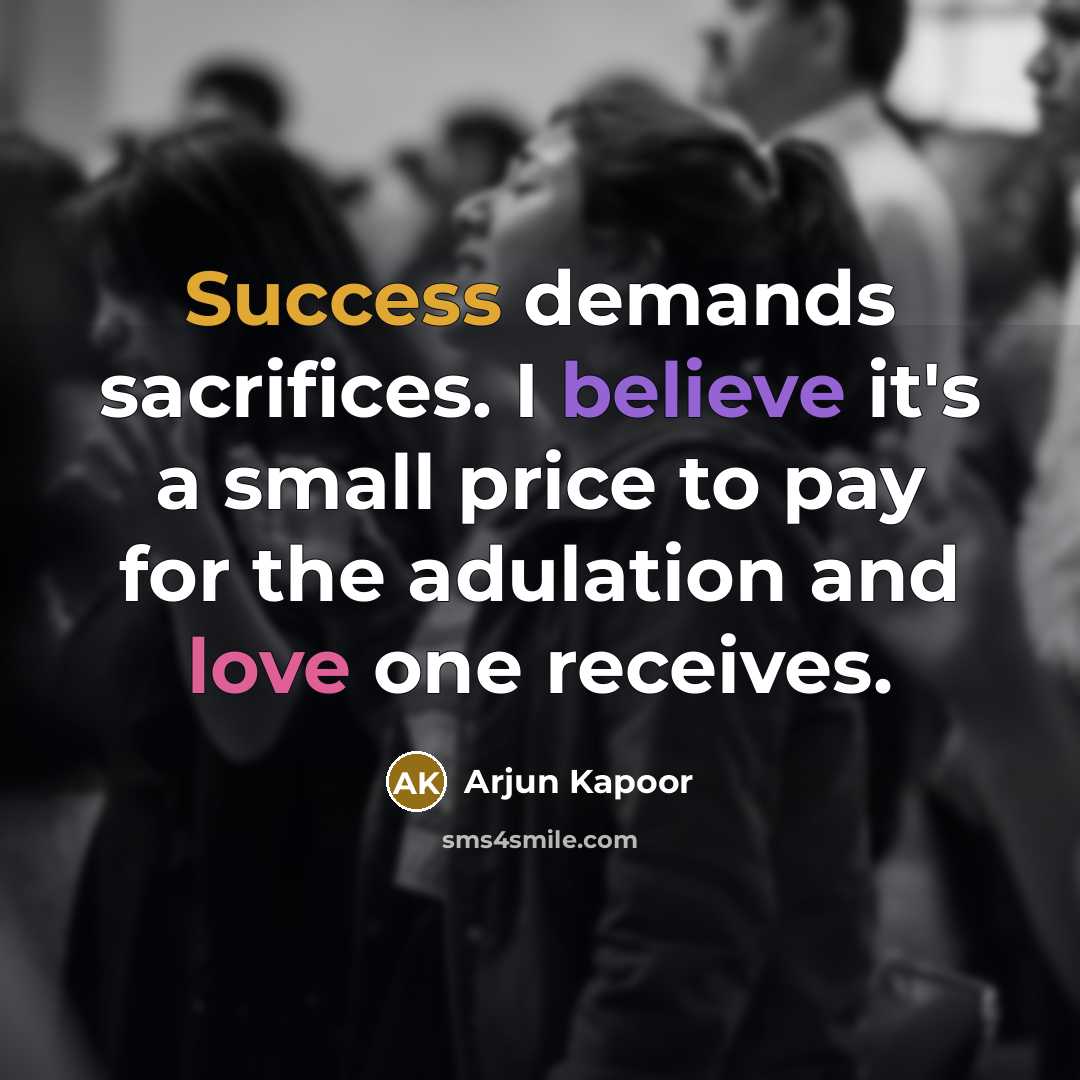 “Success demands sacrifices. I believe it's a small price to pay for the adulation and love one receives.” quote by Arjun Kapoor