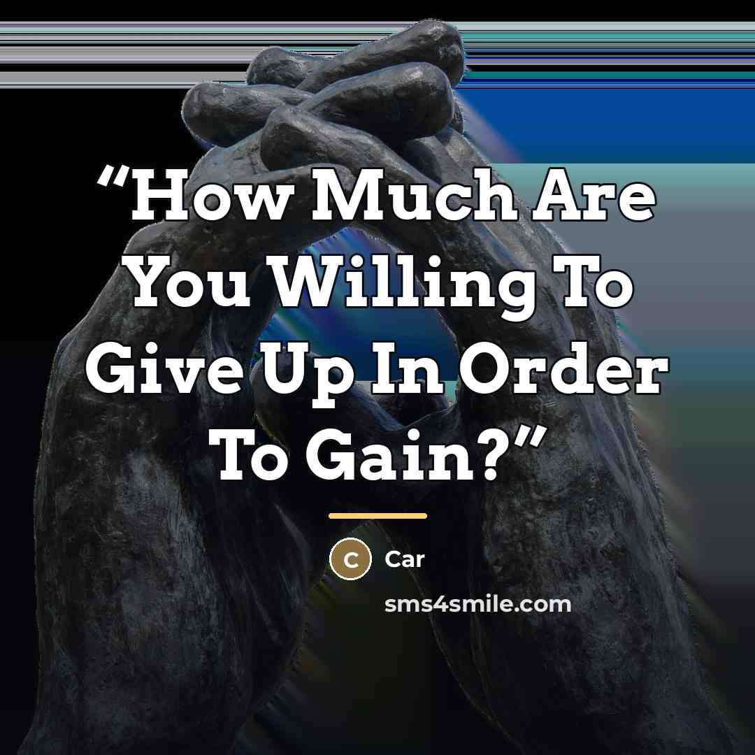 “How Much Are You Willing To Give Up In Order To Gain?” quote by CAR