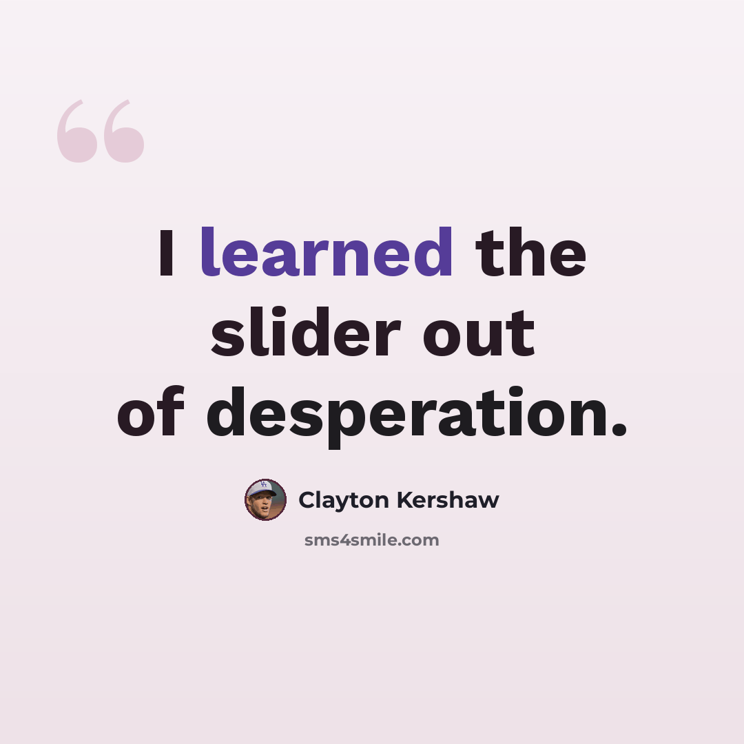 “I learned the slider out of desperation.” quote by Clayton Kershaw