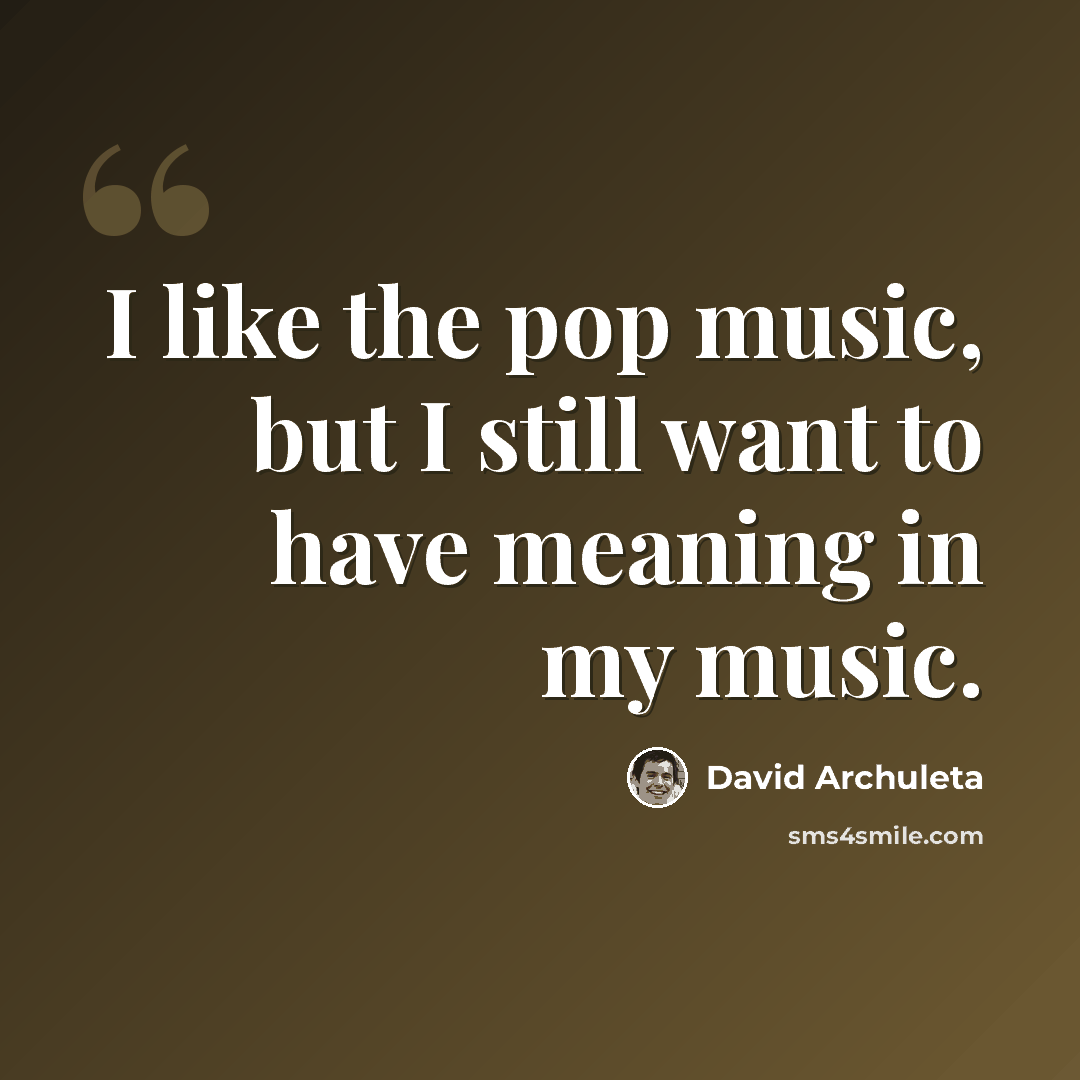 “I like the pop music, but I still want to have meaning in my music.” quote by David Archuleta