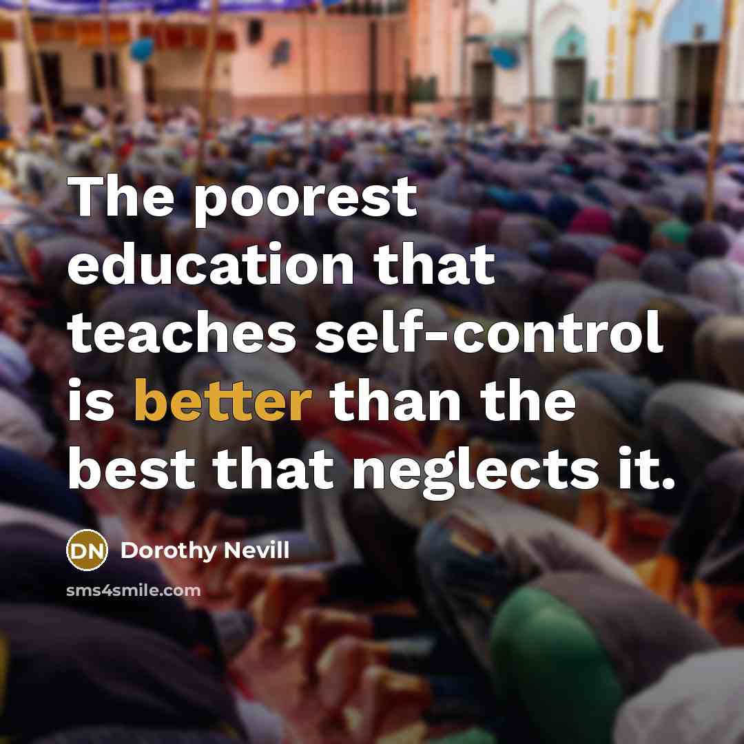 “The poorest education that teaches self-control is better than the best that neglects it.” quote by Dorothy Nevill
