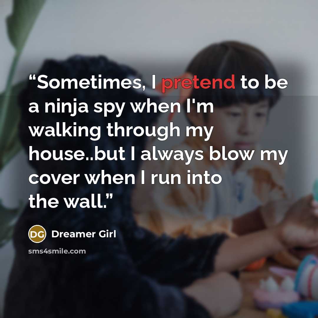 “Sometimes, I pretend to be a ninja spy when I'm walking through my house..but I always blow my cover when I run into the wall.” quote by Dreamer Girl