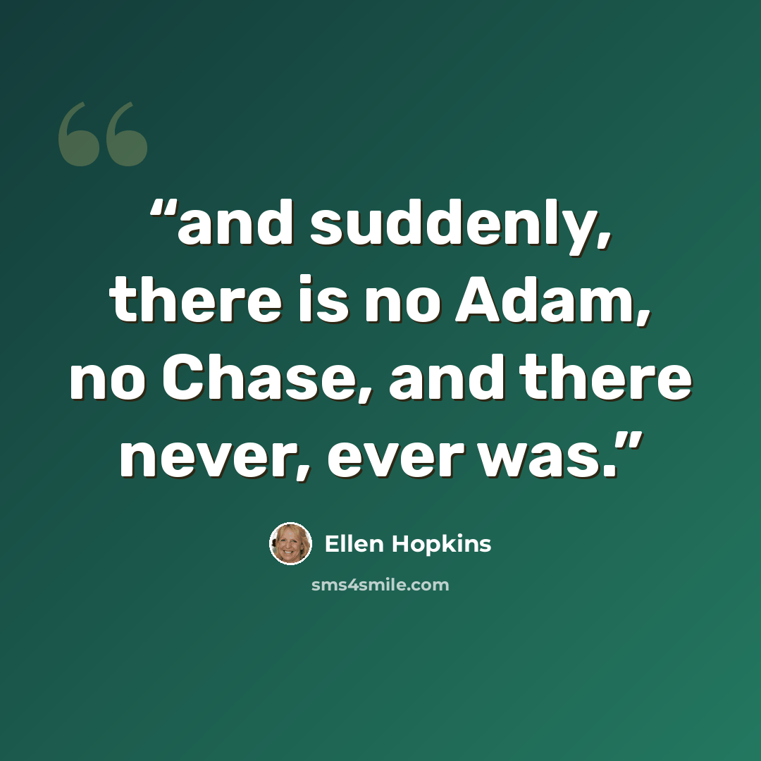 “and suddenly, there is no Adam, no Chase, and there never, ever was.” quote by Ellen Hopkins