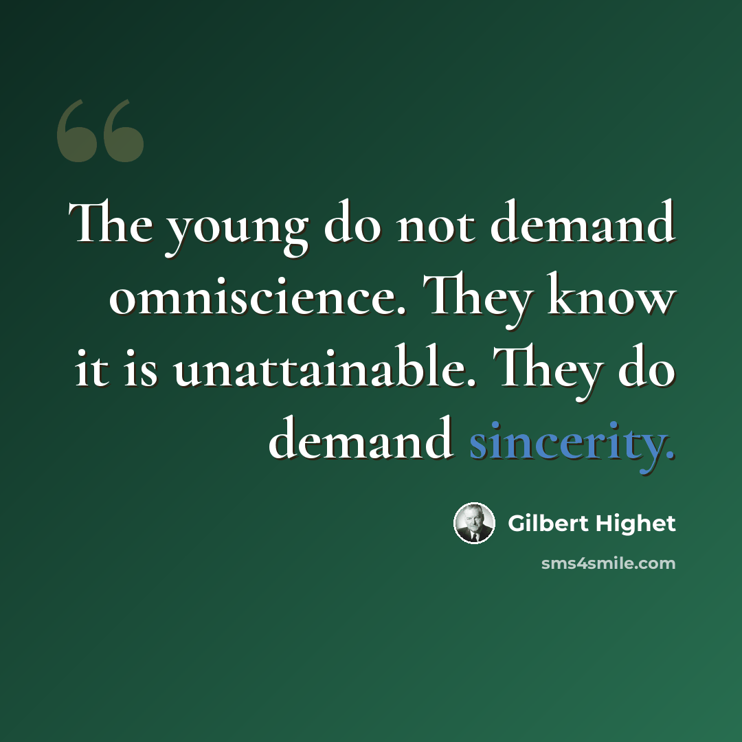 “The young do not demand omniscience. They know it is unattainable. They do demand sincerity.” quote by Gilbert Highet