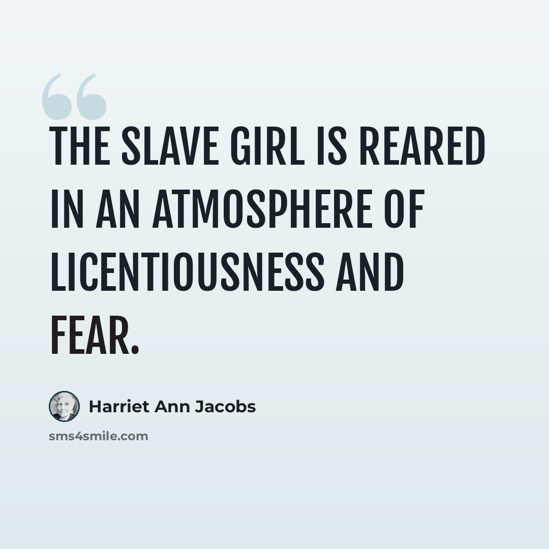 “The slave girl is reared in an atmosphere of licentiousness and fear.” quote by Harriet Ann Jacobs