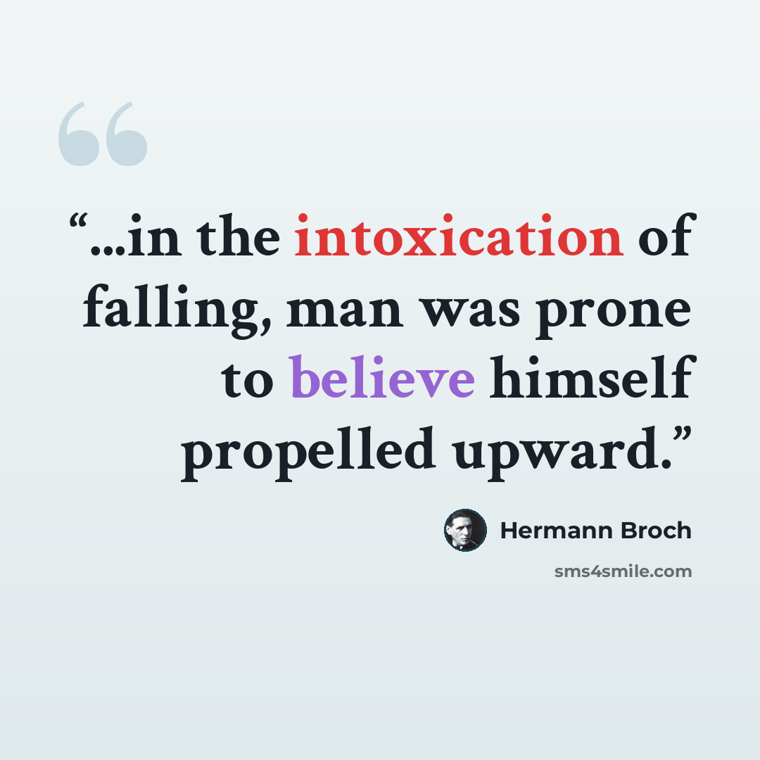 “...in the intoxication of falling, man was prone to believe himself propelled upward.” quote by Hermann Broch