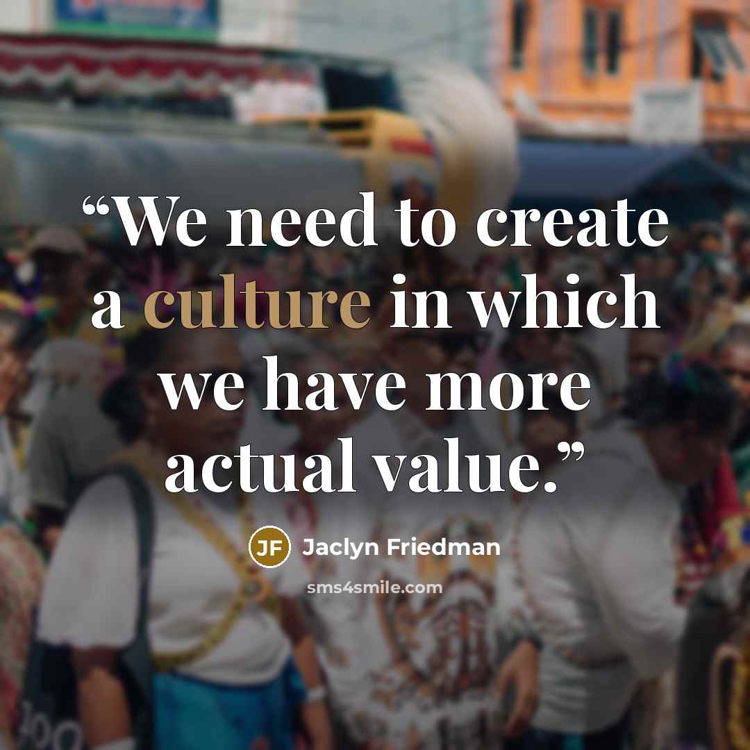 “We need to create a culture in which we have more actual value.” quote by Jaclyn Friedman