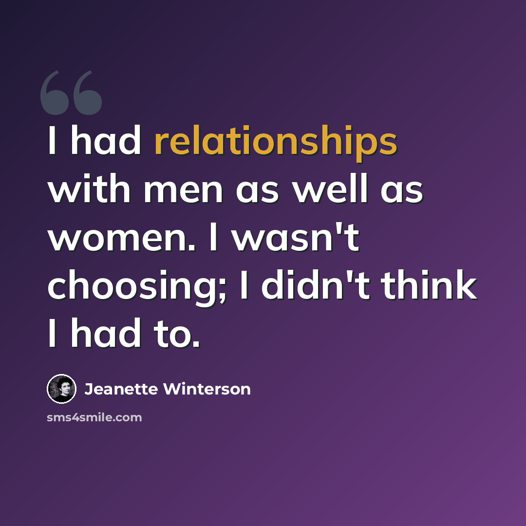 “I had relationships with men as well as women. I wasn't choosing; I didn't think I had to.” quote by Jeanette Winterson