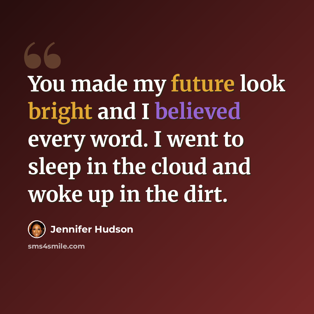 “You made my future look bright and I believed every word. I went to sleep in the cloud and woke up in the dirt.” quote by Jennifer Hudson