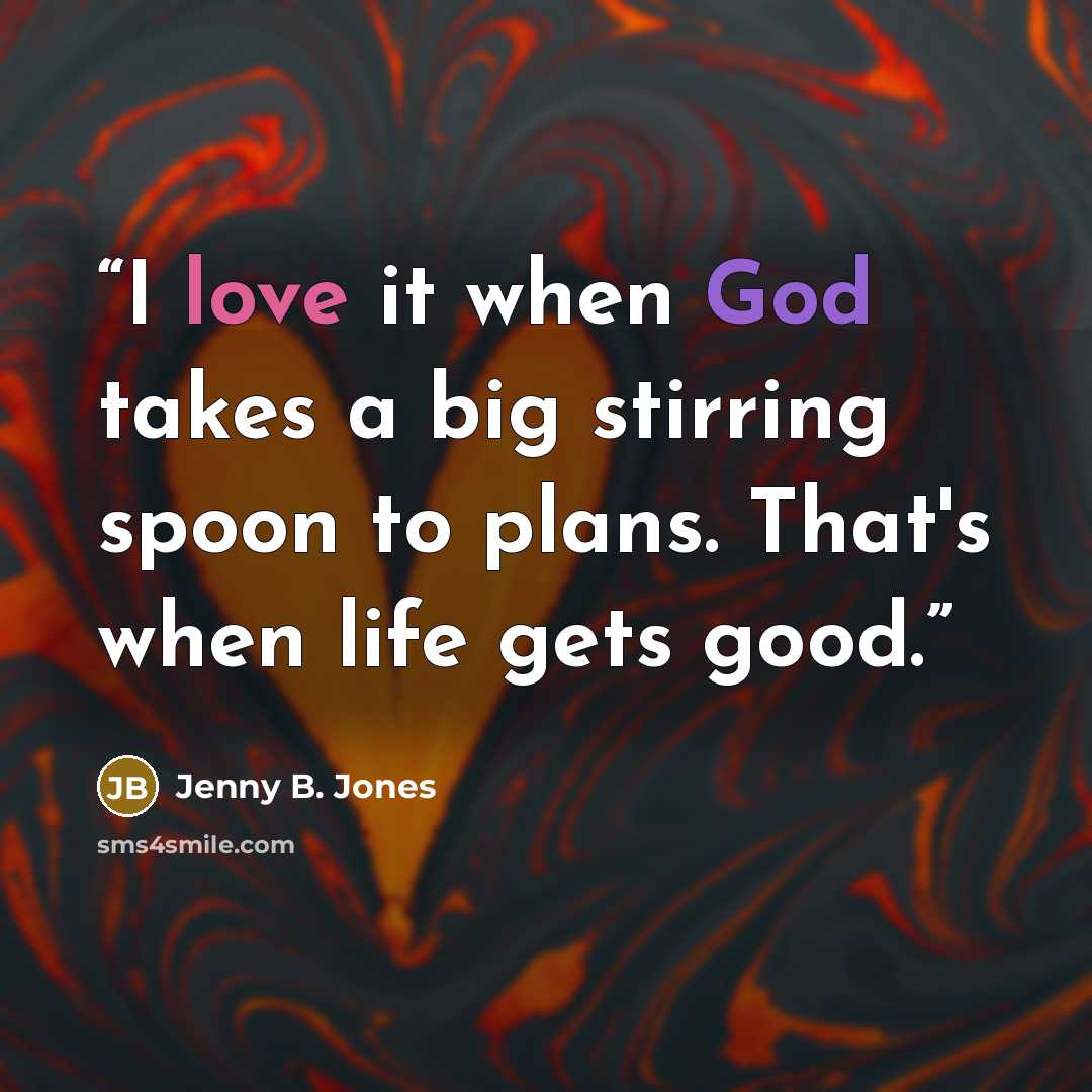“I love it when God takes a big stirring spoon to plans. That's when life gets good.” quote by Jenny B. Jones