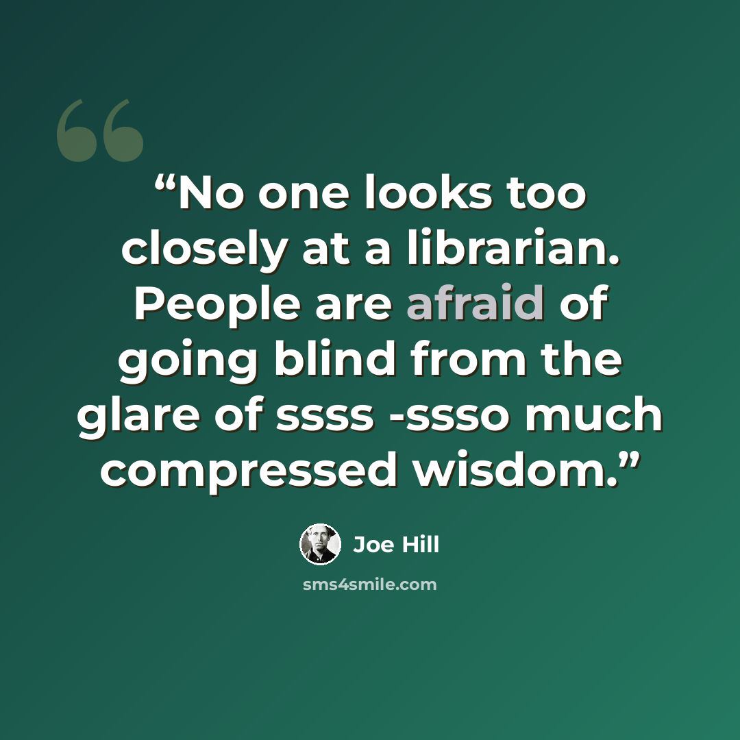 “No one looks too closely at a librarian. People are afraid of going blind from the glare of ssss -ssso much compressed wisdom.” quote by Joe Hill