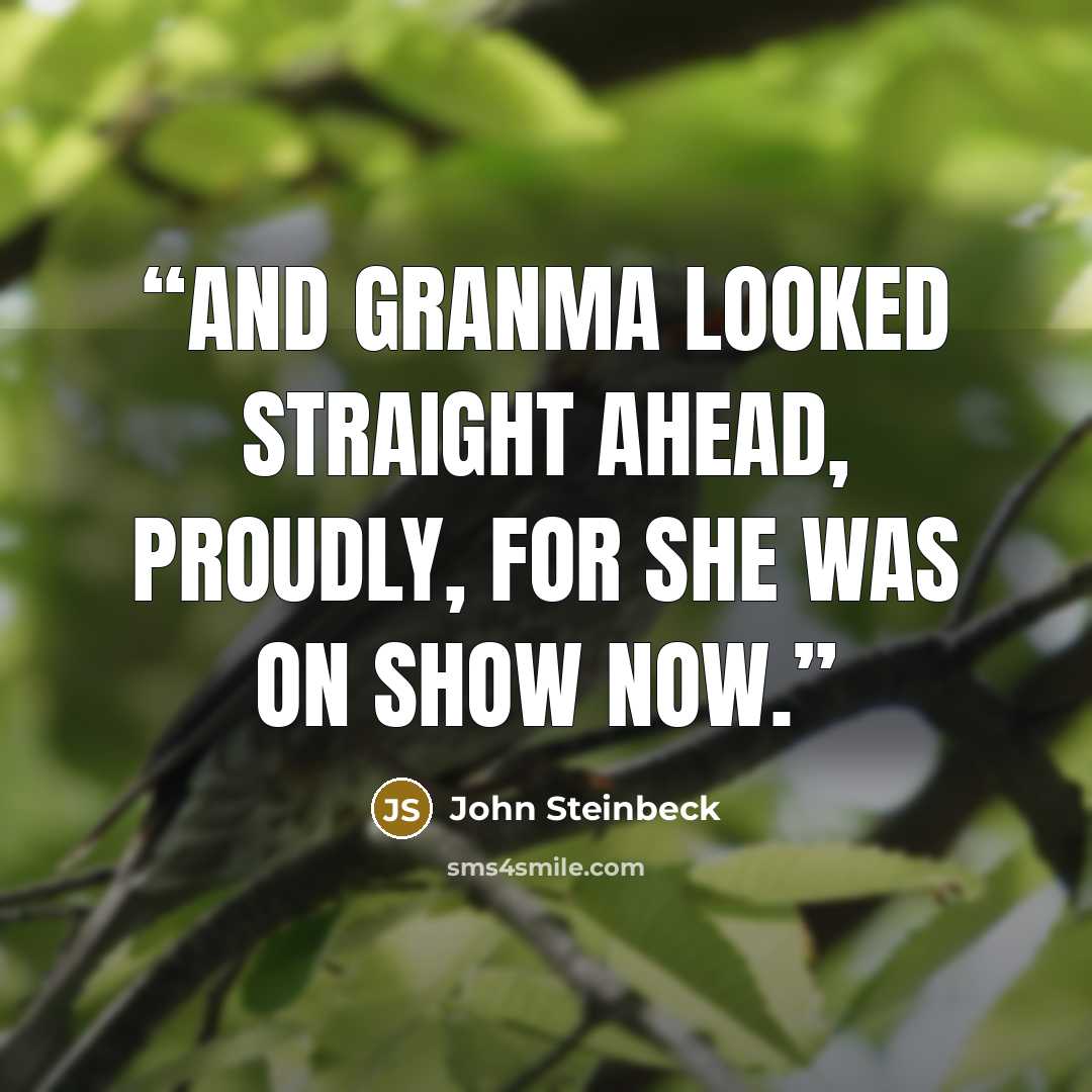 “And Granma looked straight ahead, proudly, for she was on show now.” quote by John Steinbeck
