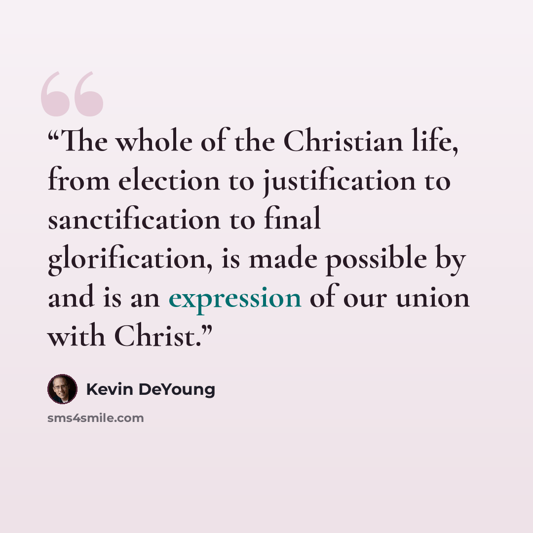 “The whole of the Christian life, from election to justification to sanctification to final glorification, is made possible by and is an expression of our union with Christ.” quote by Kevin DeYoung