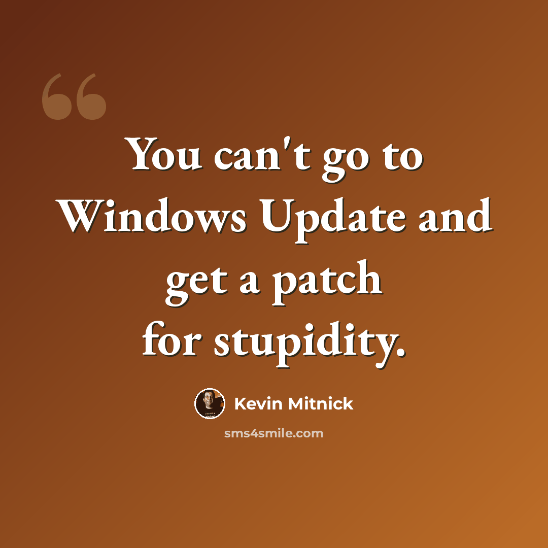 “You can't go to Windows Update and get a patch for stupidity.” quote by Kevin Mitnick