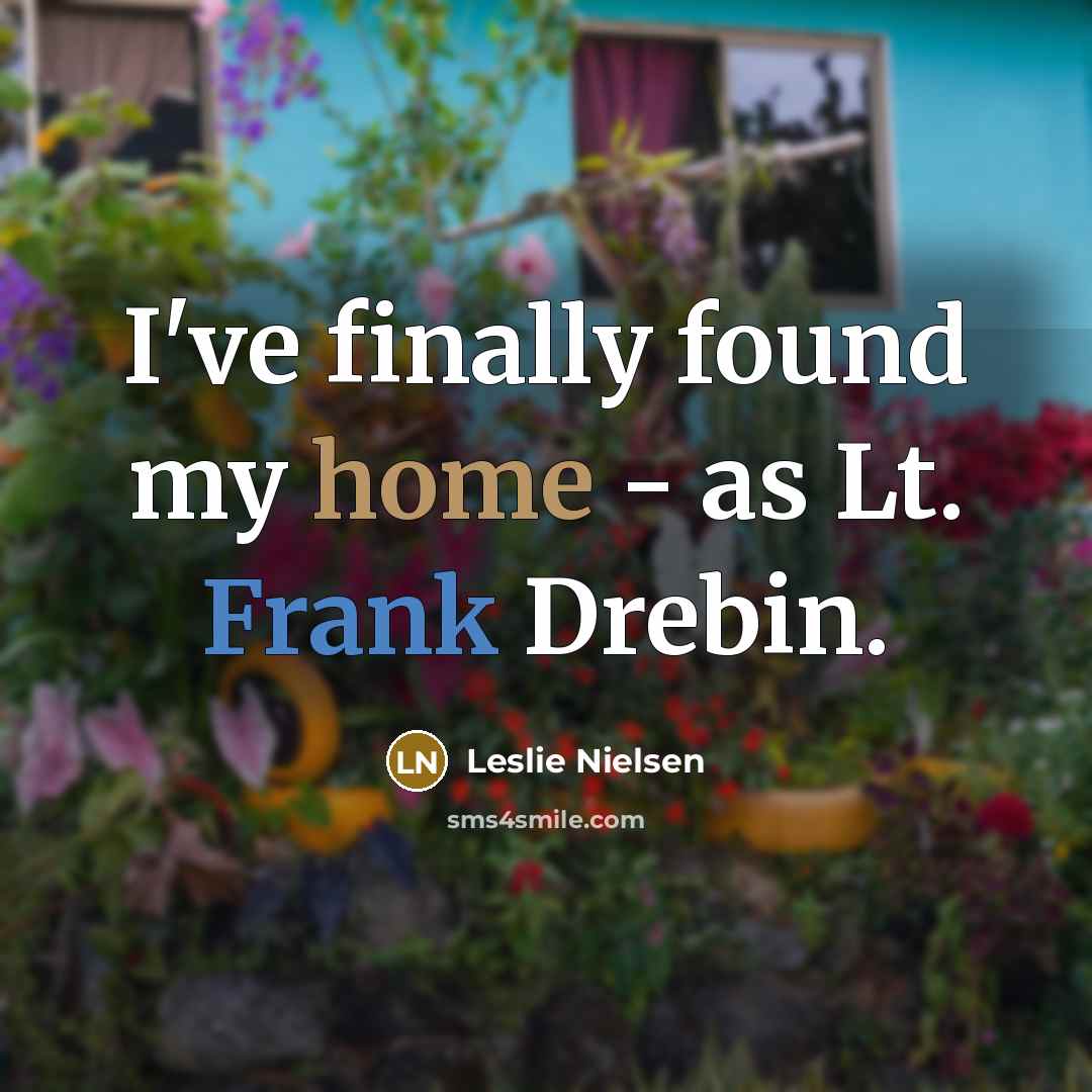 “I've finally found my home - as Lt. Frank Drebin.” quote by Leslie Nielsen