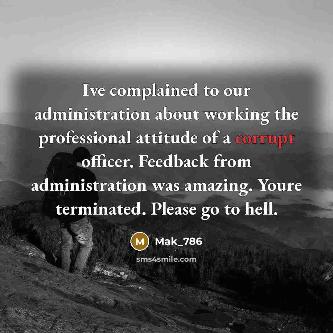 “Ive complained to our administration about working the professional attitude of a corrupt officer. Feedback from administration was amazing. Youre terminated. Please go to hell.” quote by Mak_786