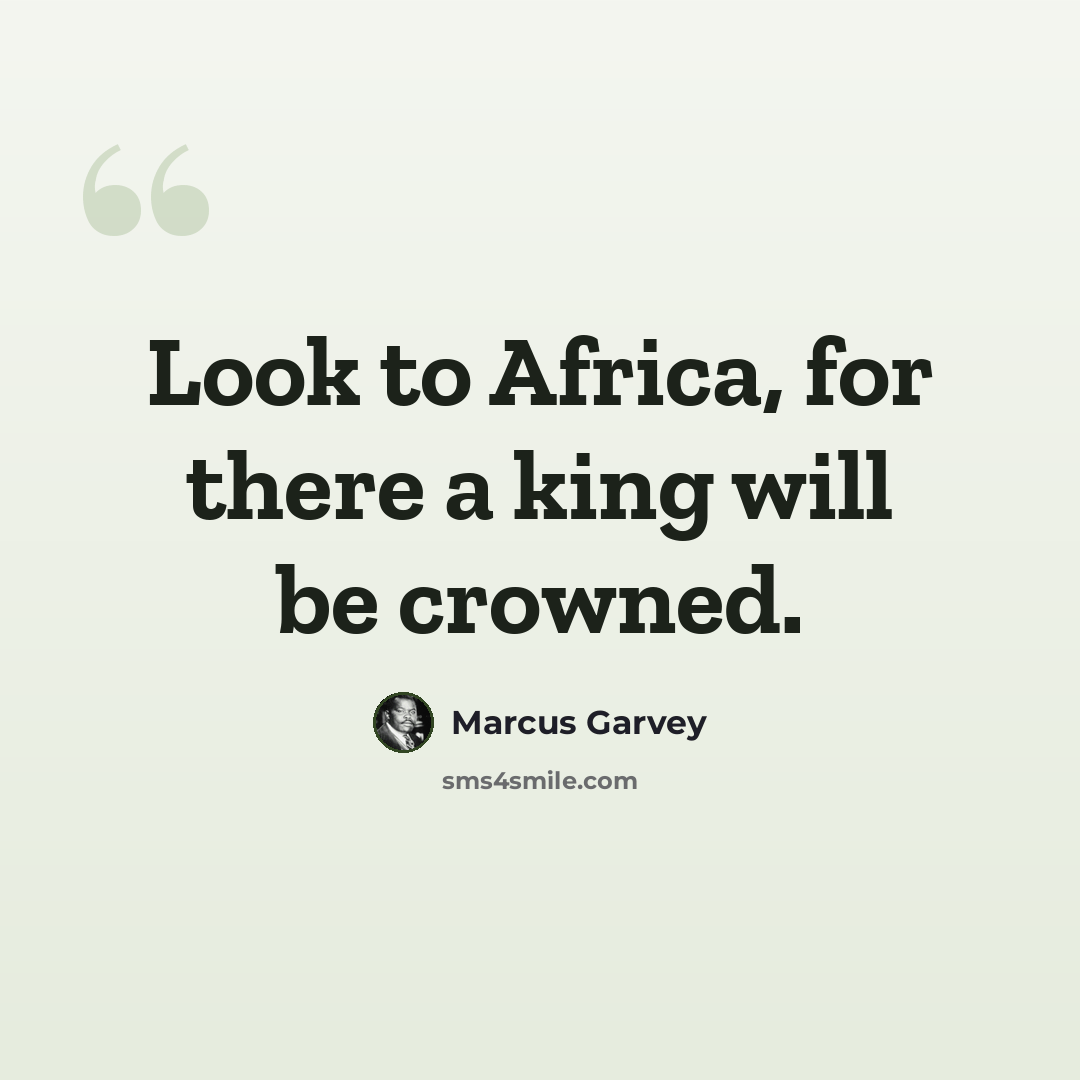 “Look to Africa, for there a king will be crowned.” quote by Marcus Garvey