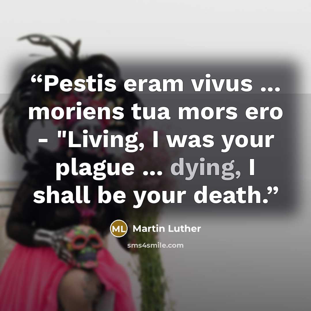“Pestis eram vivus ... moriens tua mors ero - "Living, I was your plague ... dying, I shall be your death.” quote by Martin Luther