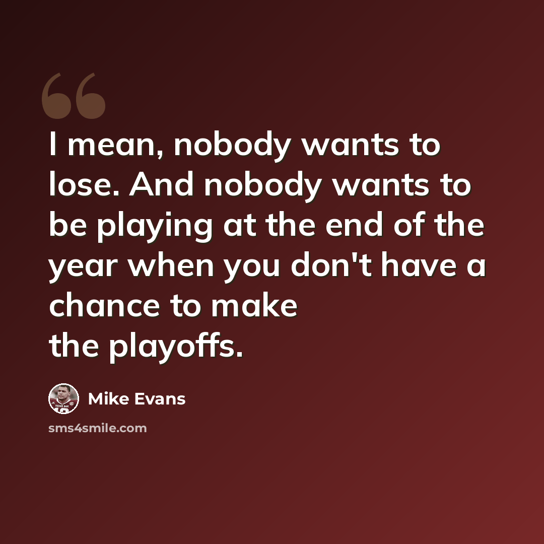 “I mean, nobody wants to lose. And nobody wants to be playing at the end of the year when you don't have a chance to make the playoffs.” quote by Mike Evans
