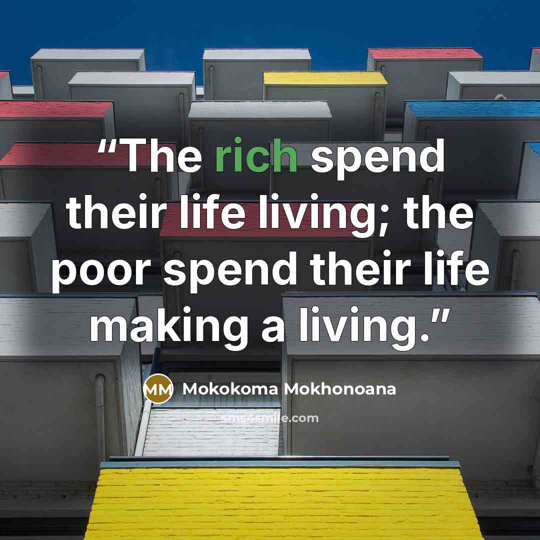“The rich spend their life living; the poor spend their life making a living.” quote by Mokokoma Mokhonoana