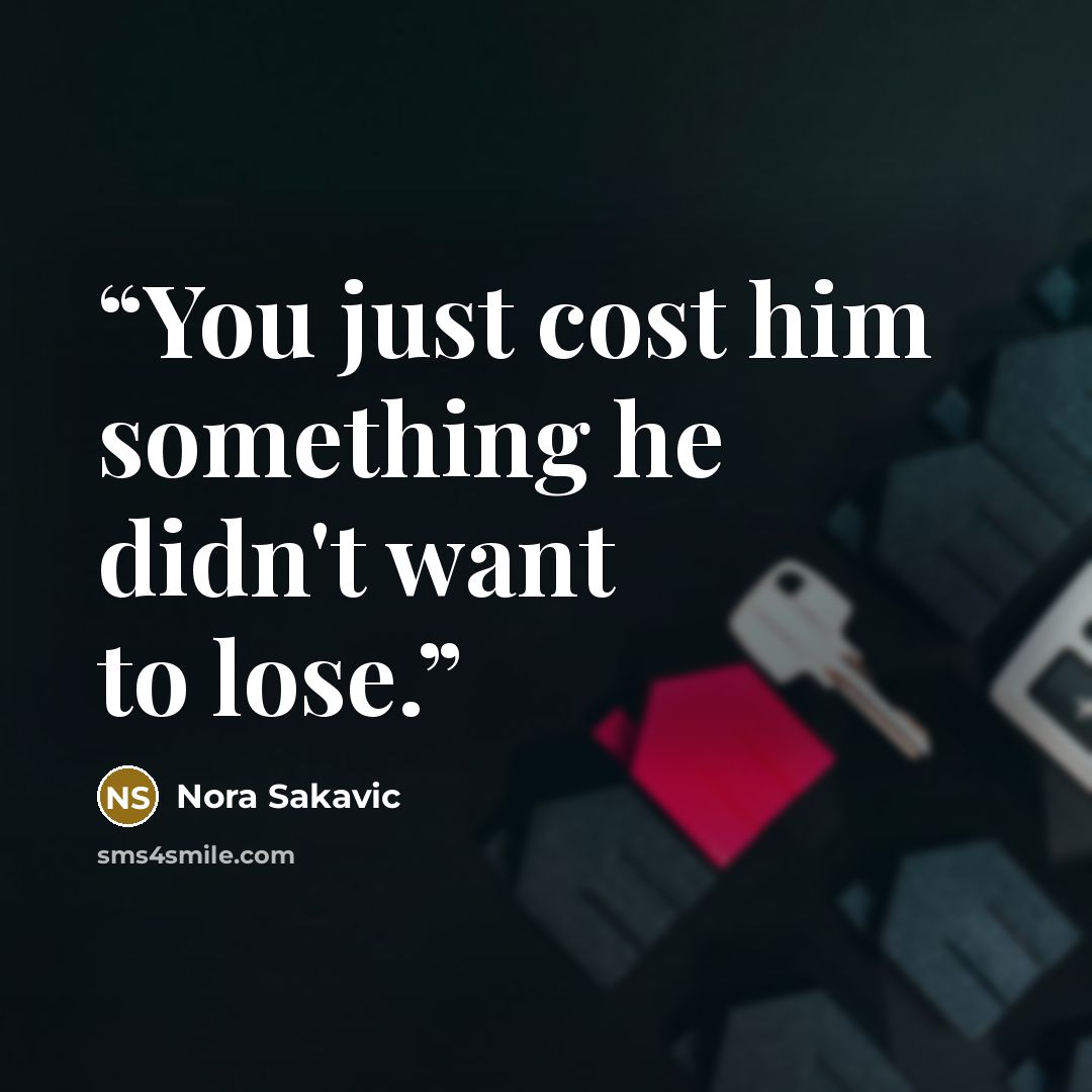 “You just cost him something he didn't want to lose.” quote by Nora Sakavic