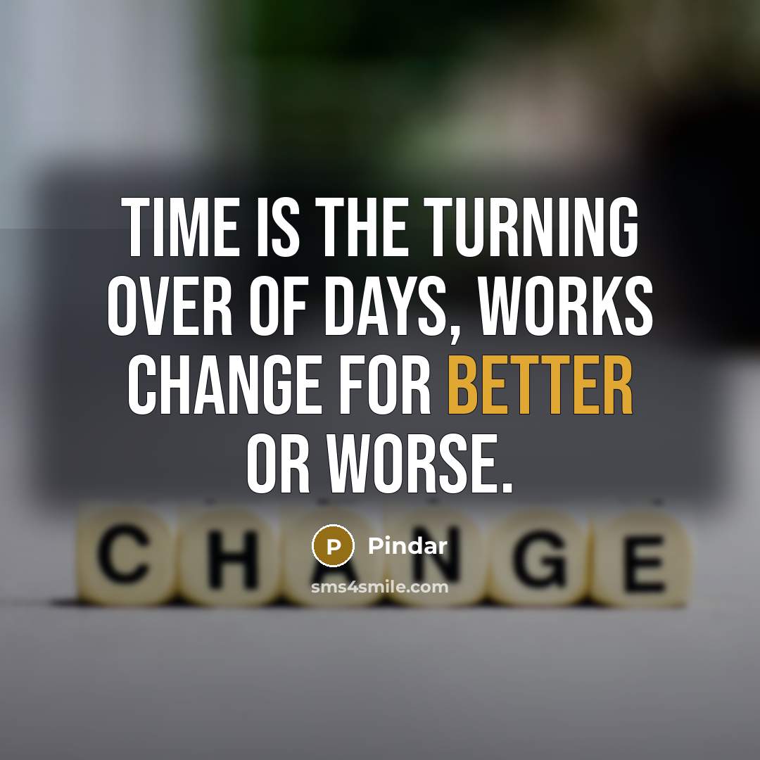 “Time is the turning over of days, works change for better or worse.” quote by Pindar
