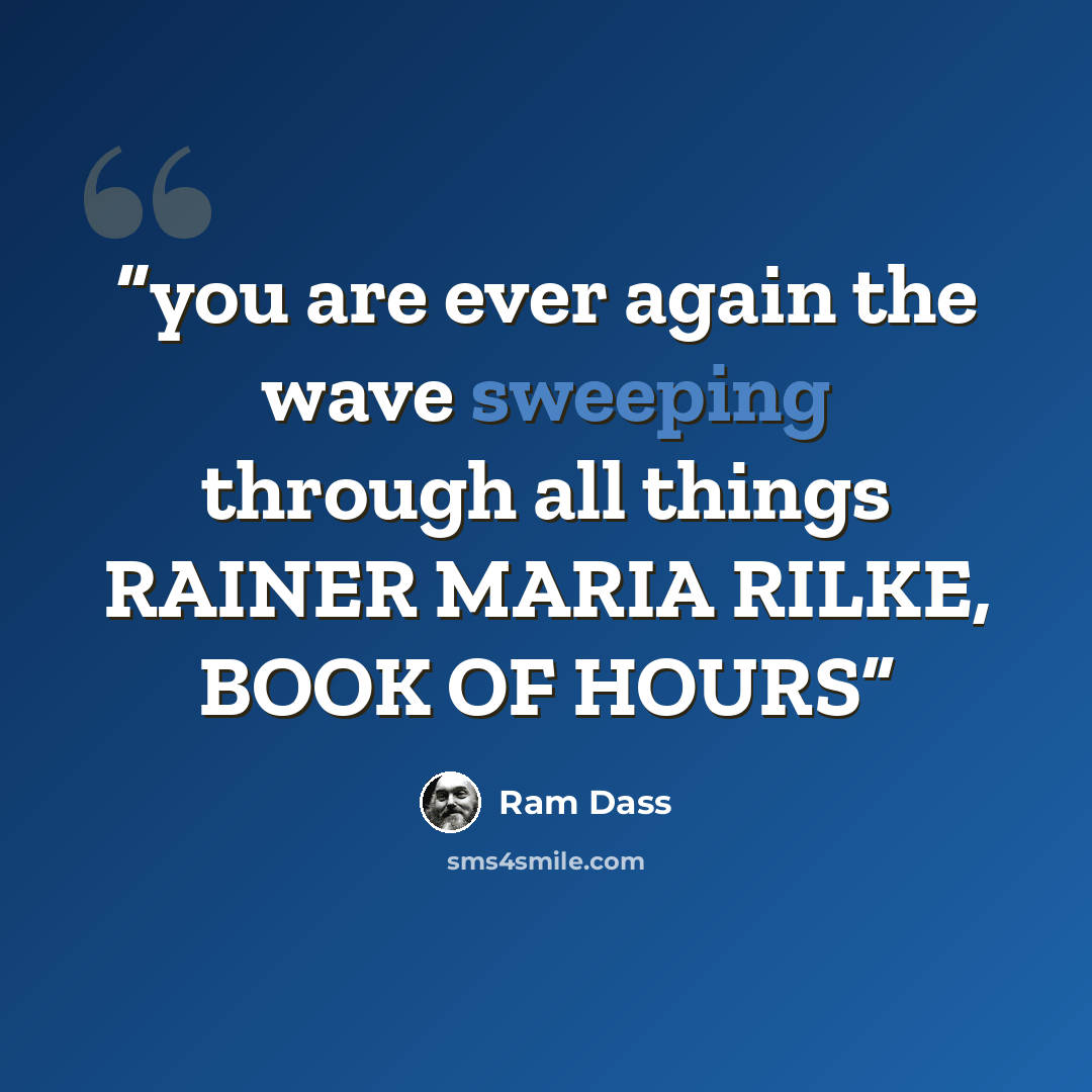 “you are ever again the wave sweeping through all things RAINER MARIA RILKE, BOOK OF HOURS” quote by Ram Dass