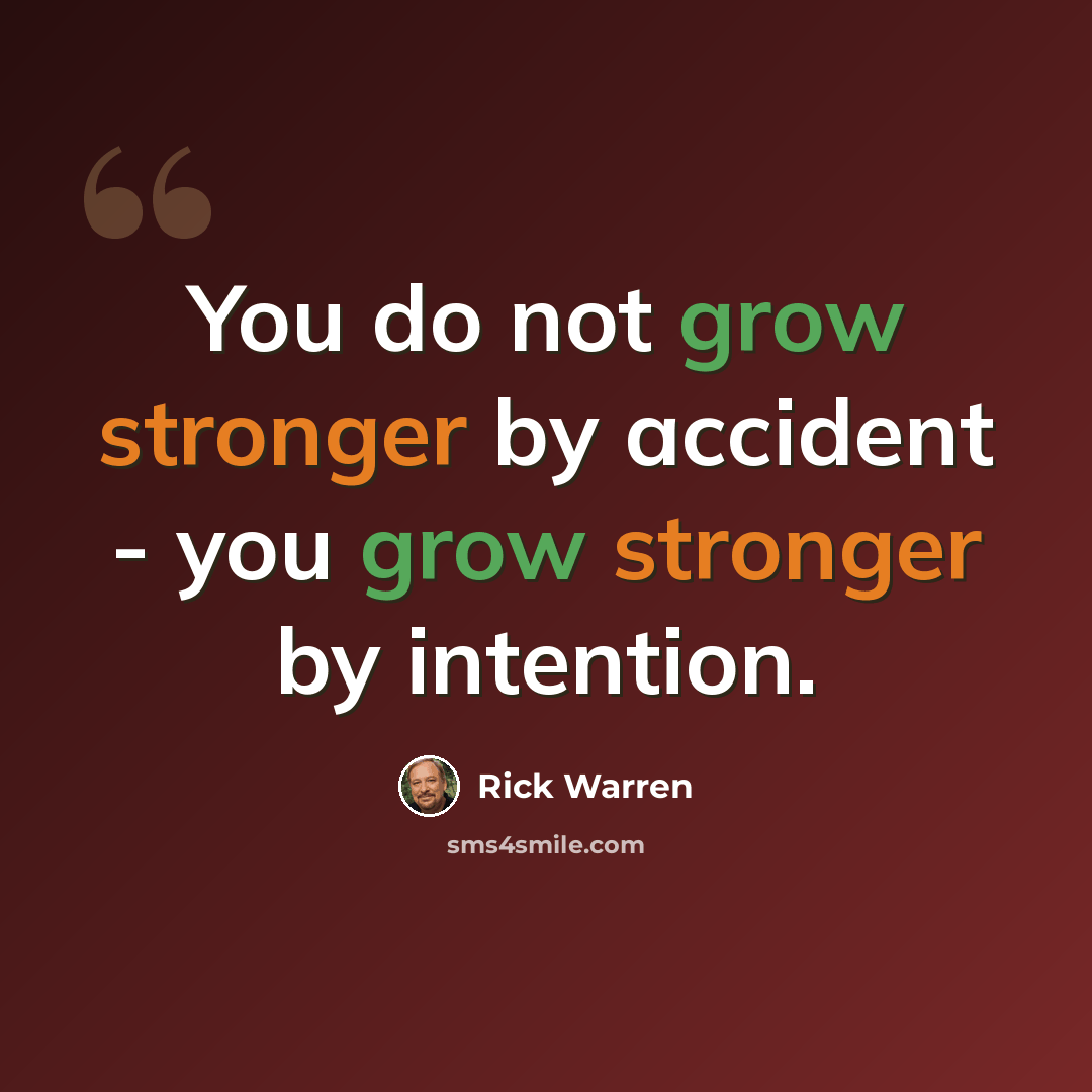 “You do not grow stronger by accident - you grow stronger by intention.” quote by Rick Warren