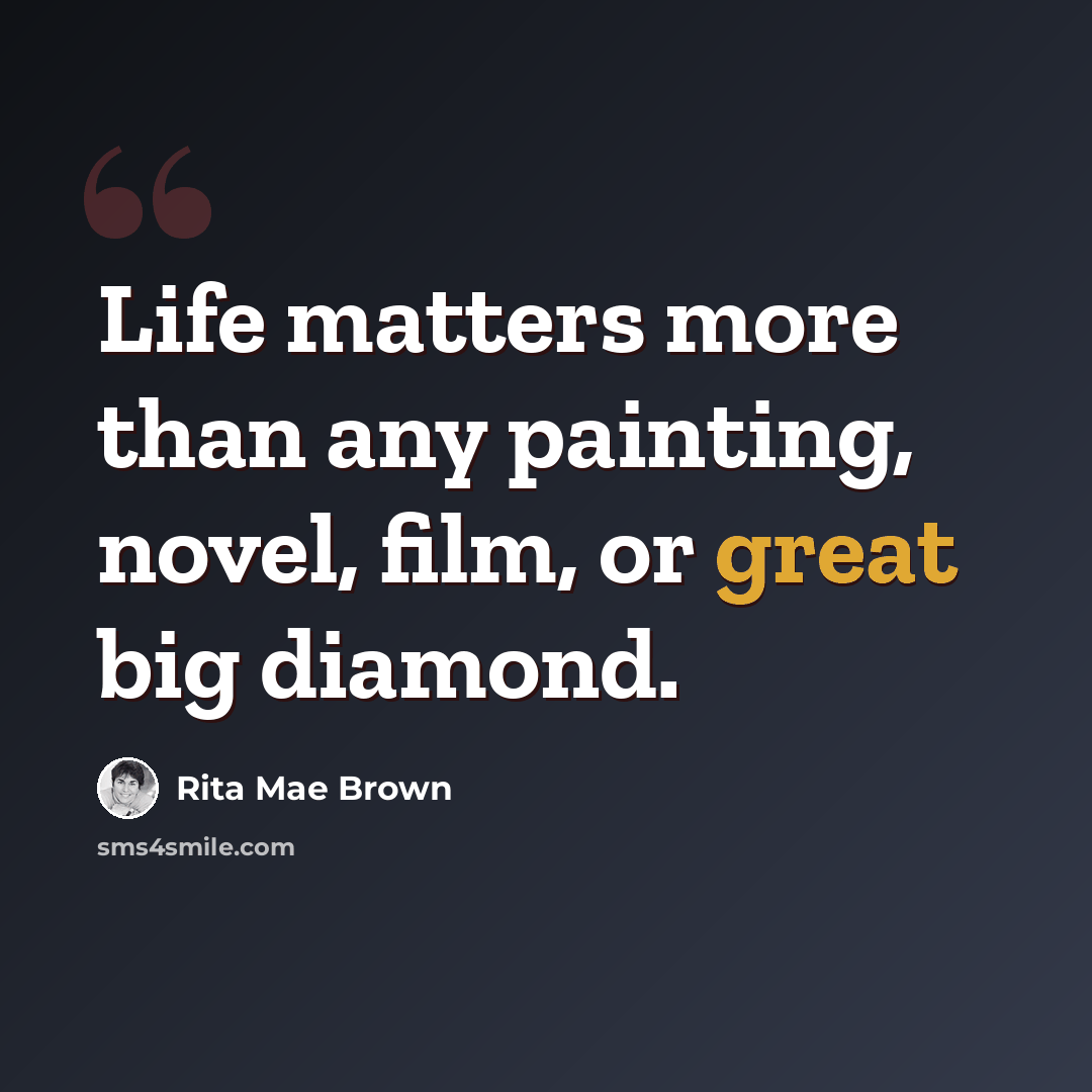 “Life matters more than any painting, novel, film, or great big diamond.” quote by Rita Mae Brown