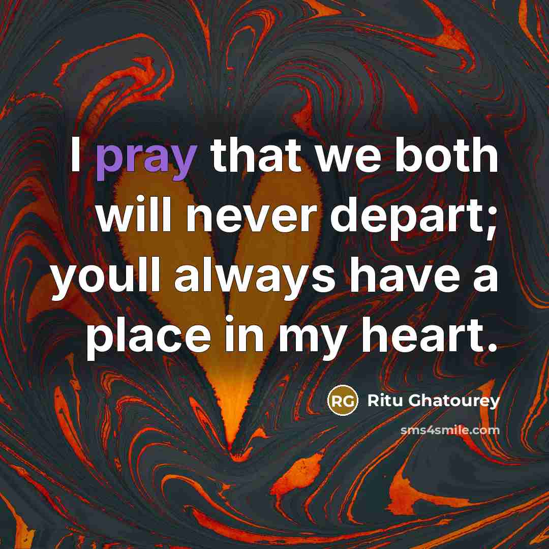 “I pray that we both will never depart; youll always have a place in my heart.” quote by Ritu Ghatourey