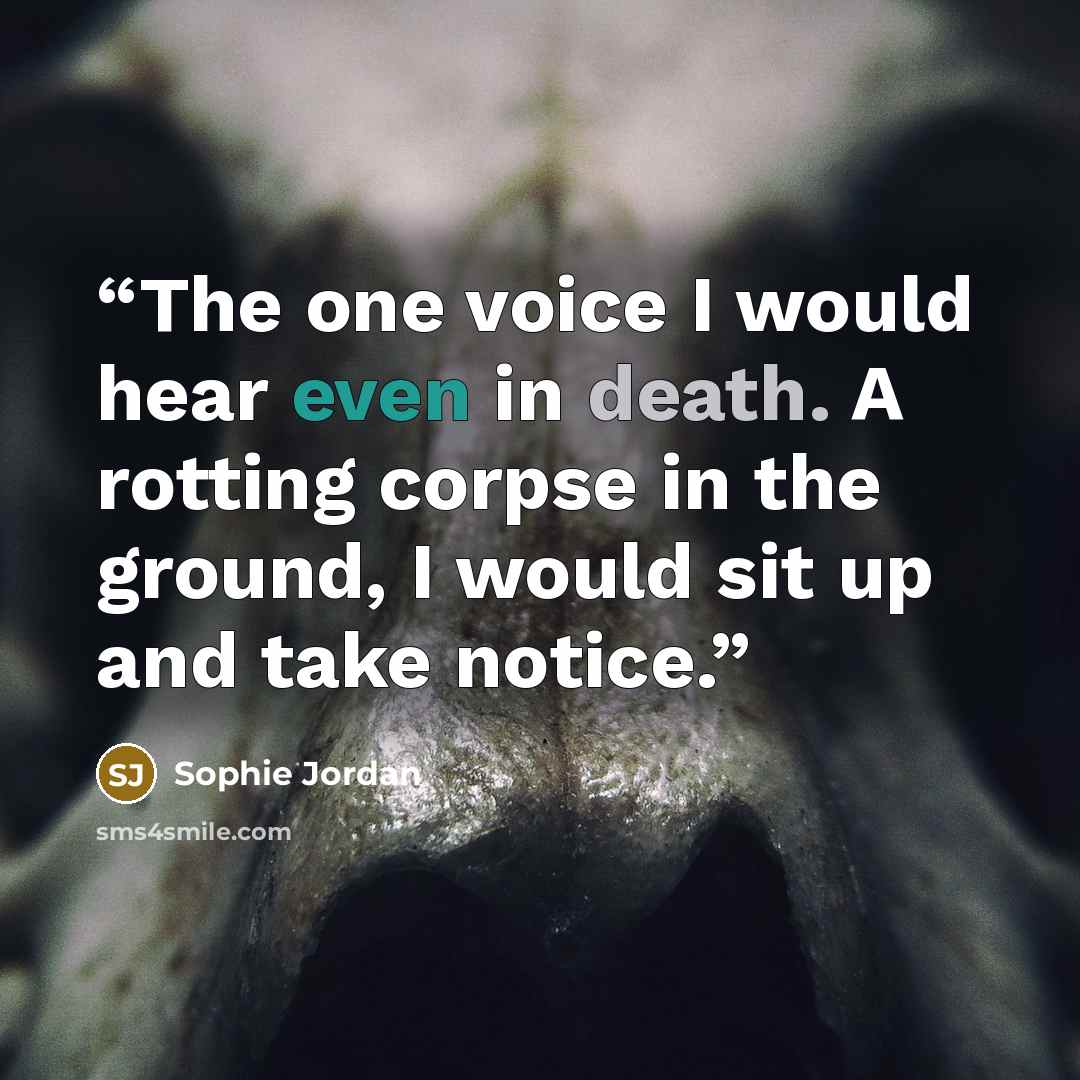 “The one voice I would hear even in death. A rotting corpse in the ground, I would sit up and take notice.” quote by Sophie Jordan