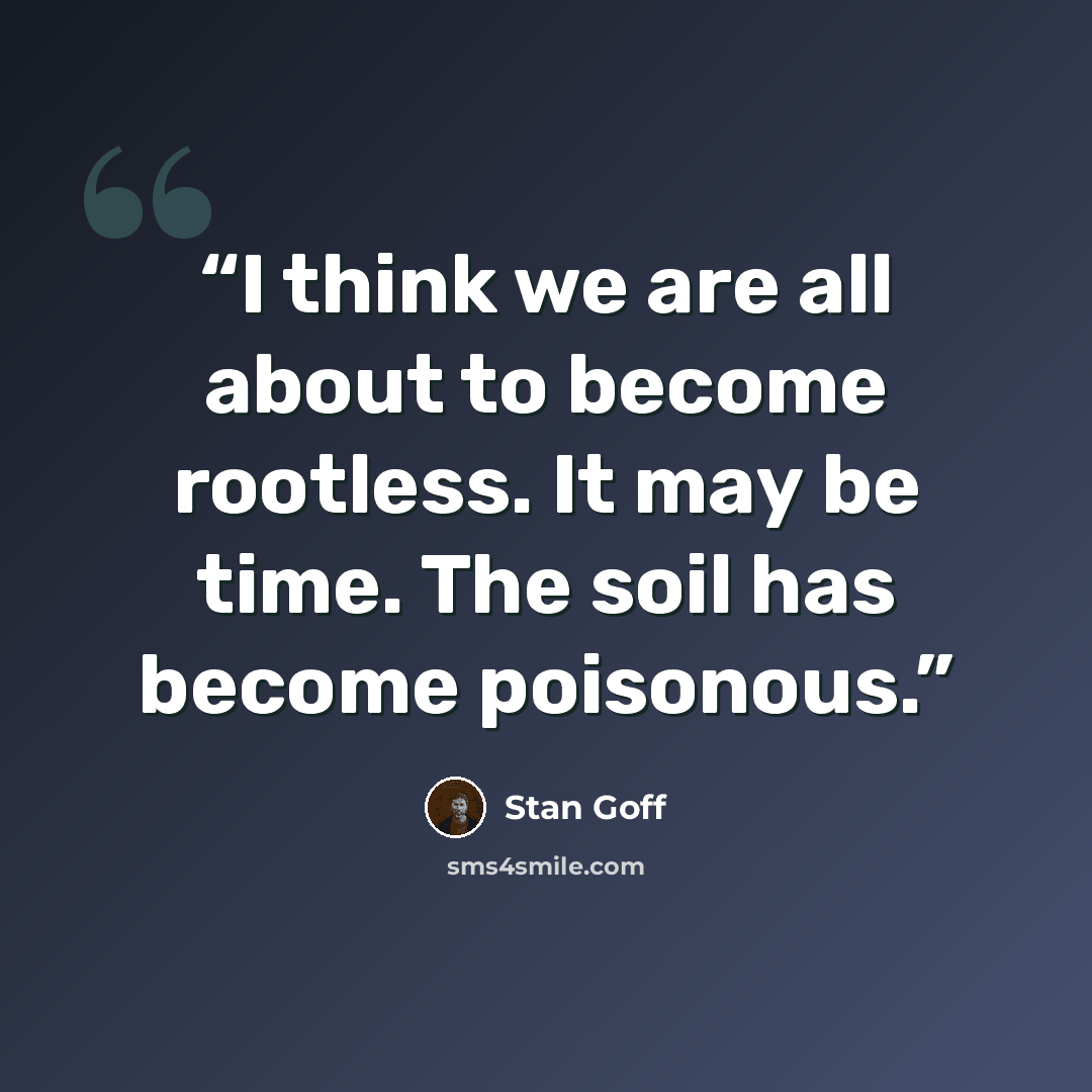 “I think we are all about to become rootless. It may be time. The soil has become poisonous.” quote by Stan Goff
