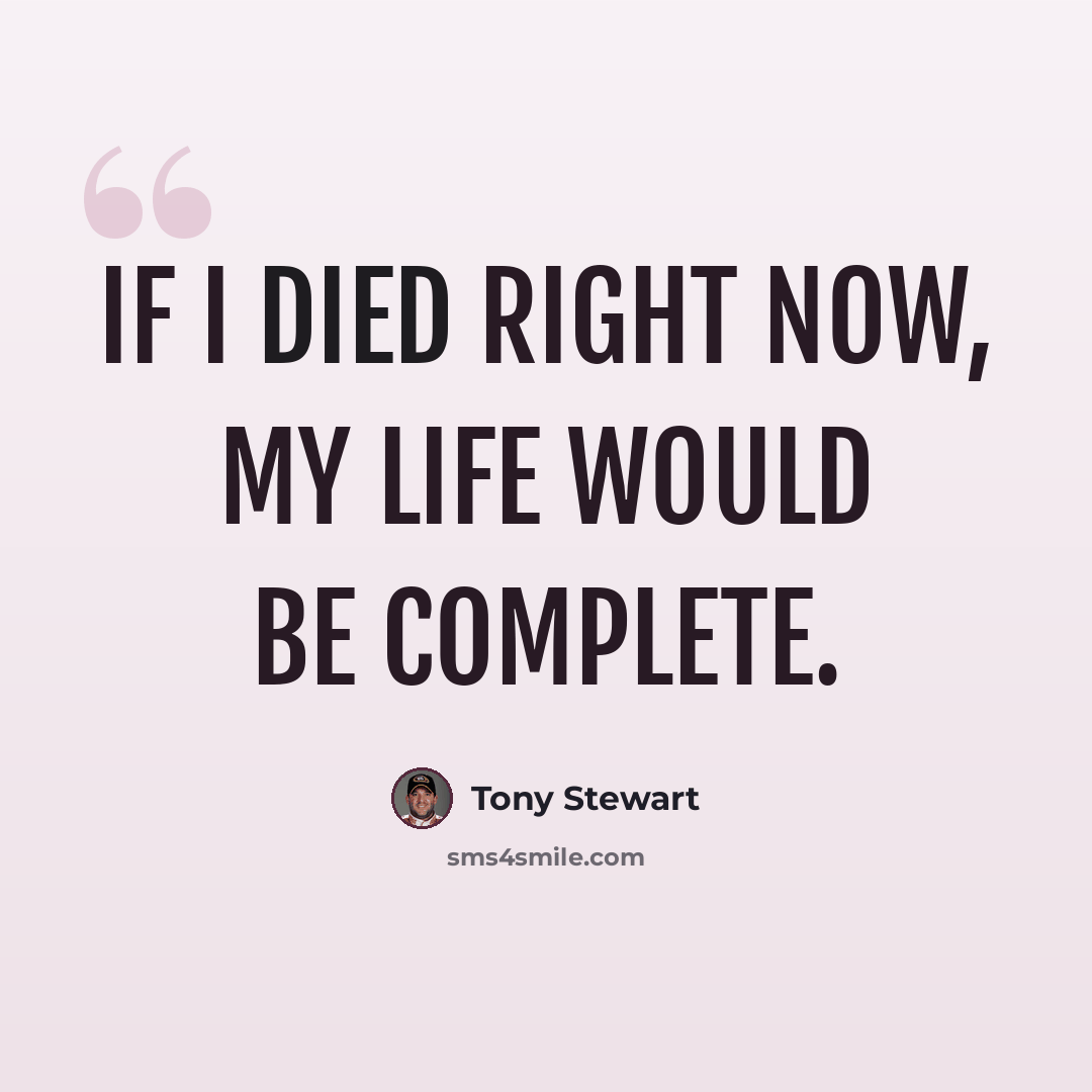 “If I died right now, my life would be complete.” quote by Tony Stewart