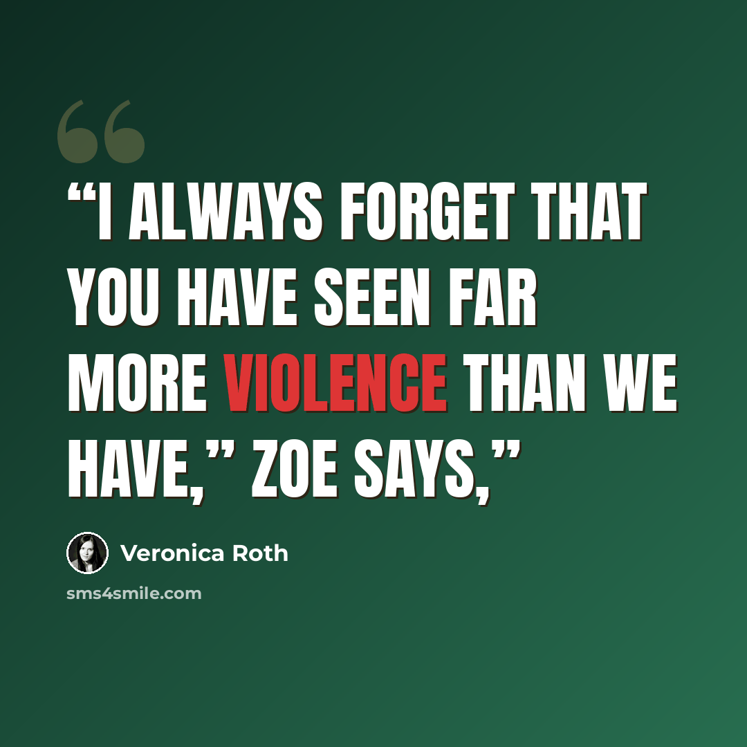 “I always forget that you have seen far more violence than we have,” Zoe says,” quote by Veronica Roth