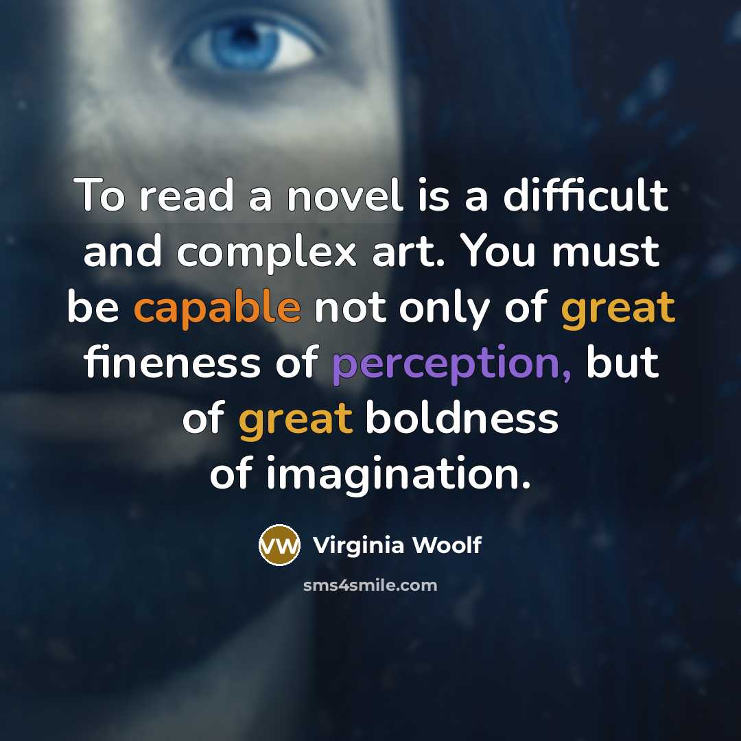 “To read a novel is a difficult and complex art. You must be capable not only of great fineness of perception, but of great boldness of imagination.” quote by Virginia Woolf