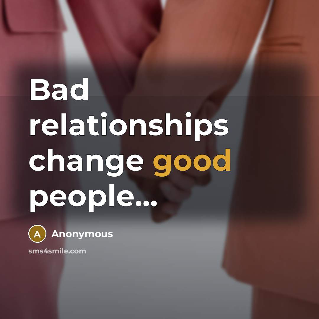 “Bad relationships change good people...” quote by Anonymous